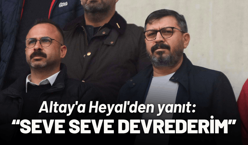 Altay'a Heyal'den yanıt: Seve seve devrederim