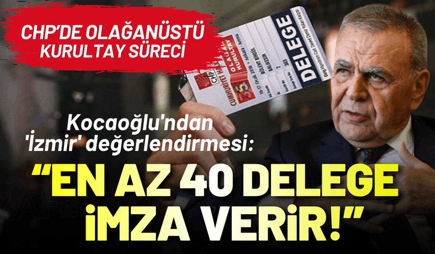 Aziz Kocaoğlu'ndan 'İzmir' değerlendirmesi: En az 40 delege imza verir!