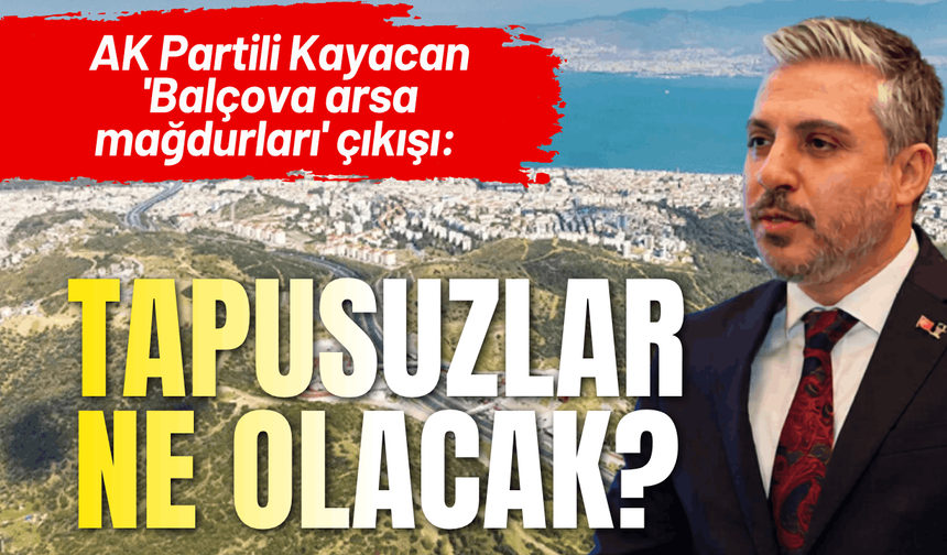 AK Partili Kayacan 'Balçova arsa mağdurları' çıkışı: Tapusuzlar ne olacak?