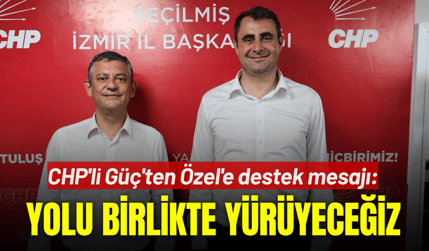 CHP'li Güç'ten Özel'e destek mesajı: Yolu birlikte yürüyeceğiz, kazanacağız!