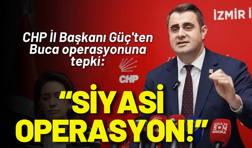 CHP İl Başkanı Güç'ten Buca operasyonuna tepki: Siyasi operasyon!