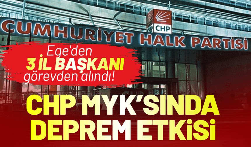 CHP MYK'sında deprem etkisi: Ege'den 3 il başkanı görevden alındı!