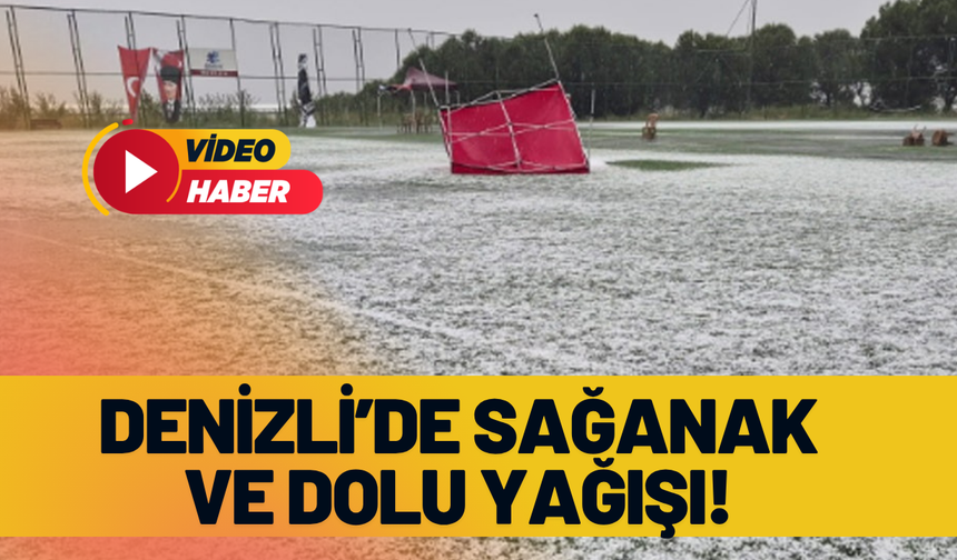 Denizli’de sağanak ve dolu yağışı!