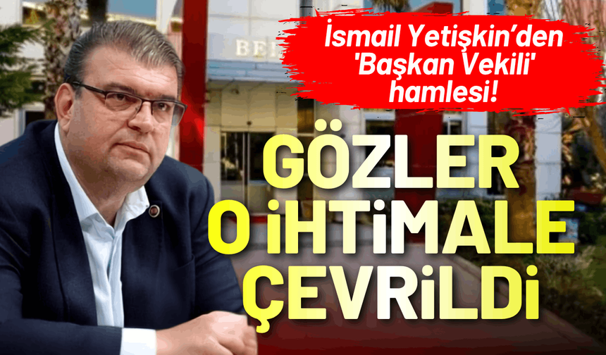 İsmail Yetişkin'den 'Başkan Vekili' hamlesi!