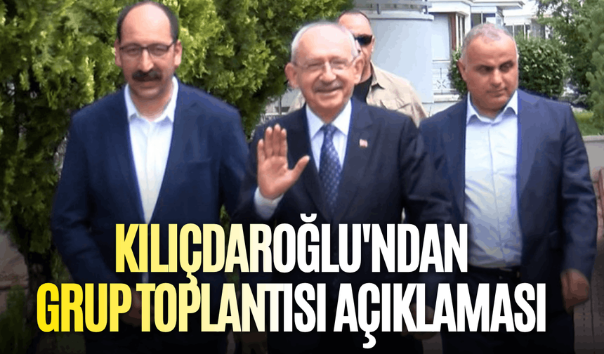 Kılıçdaroğlu'ndan grup toplantısı açıklaması
