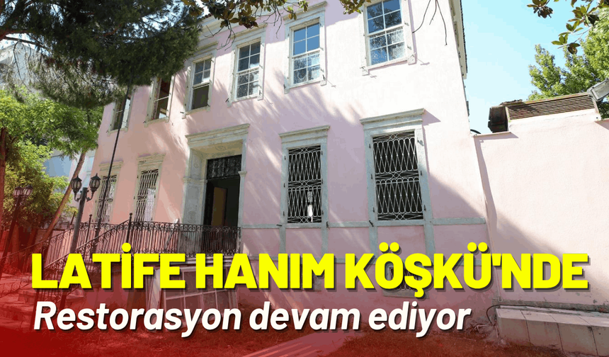 Latife Hanım Köşkü'nde restorasyon devam ediyor