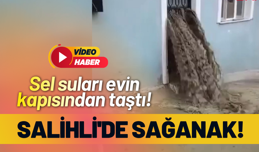 Salihli'de sağanak; sel suları evin kapısından taştı!