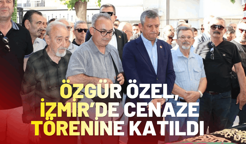 Özgür Özel, İzmir’de cenaze törenine katıldı