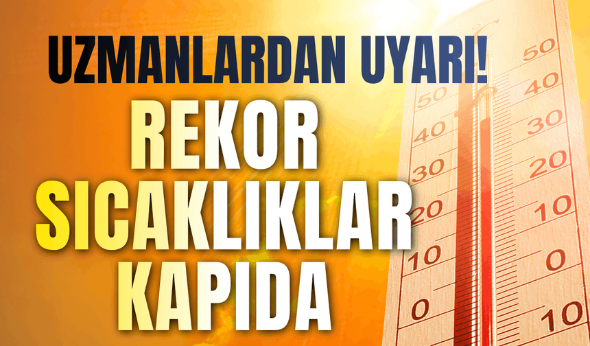Uzmanlardan uyarı: Rekor sıcaklıklar kapıda