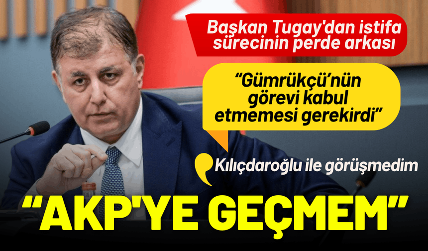Başkan Tugay'dan istifa sürecinin perde arkası: AK Parti'ye geçmem mümkün değil!