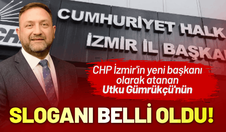 CHP İzmir'in yeni başkanı Utku Gümrükçü'nün sloganı belli oldu!