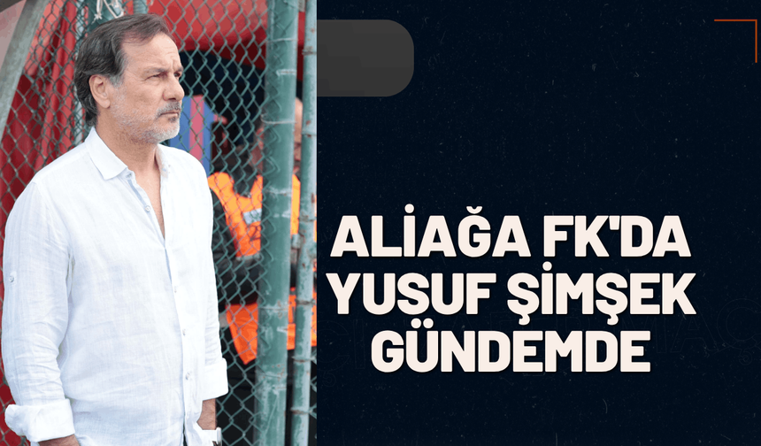 Aliağa FK'da Yusuf Şimşek gündemde