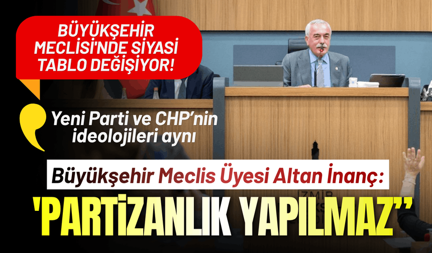 Büyükşehir Meclisi'nde siyasi tablo değişiyor! Altan İnanç: 'Partizanlık yapılmaz'