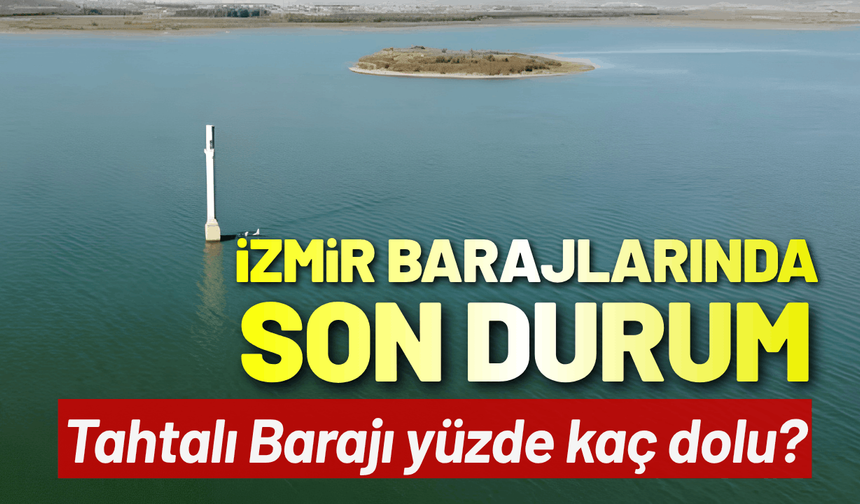 İzmir barajlarında son durum: Tahtalı Barajı yüzde kaç dolu?