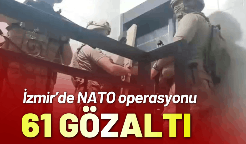 İzmir’de NATO operasyonu; 61 gözaltı