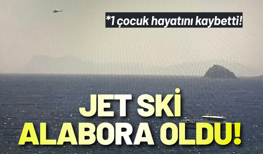 Bodrum'da jet ski alabora oldu: 1 çocuk hayatını kaybetti!
