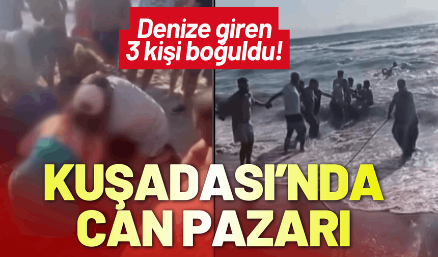 Kuşadası’nda can pazarı: Denize giren 3 kişi boğuldu!