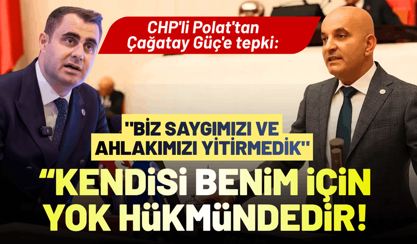 CHP'li Polat'tan Çağatay Güç'e tepki: Kendisi benim için yok hükmündedir!
