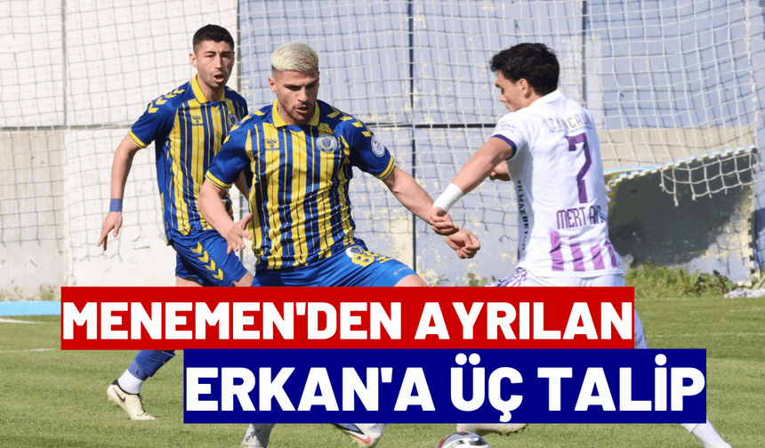 Menemen'den ayrılan Erkan'a üç talip