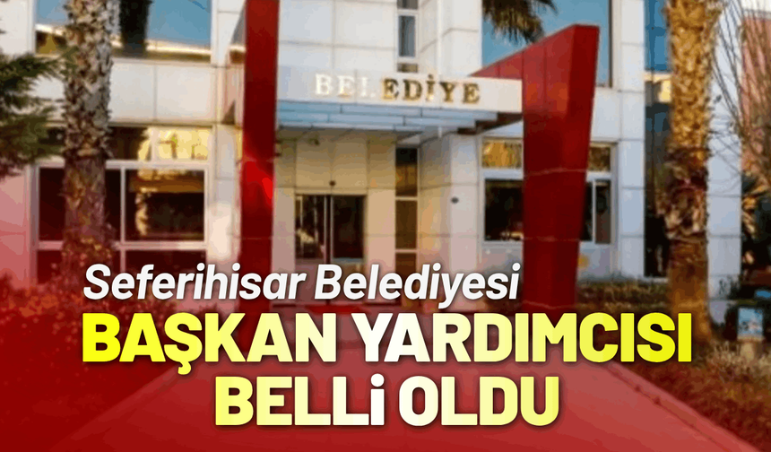 Seferihisar Belediye Başkan Yardımcısı belli oldu