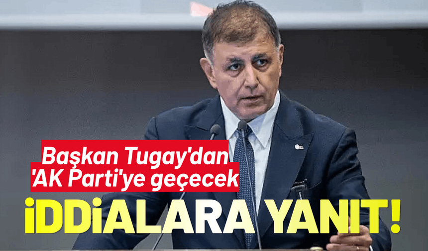 Başkan Tugay'dan 'AK Parti'ye geçecek iddialarına yanıt!