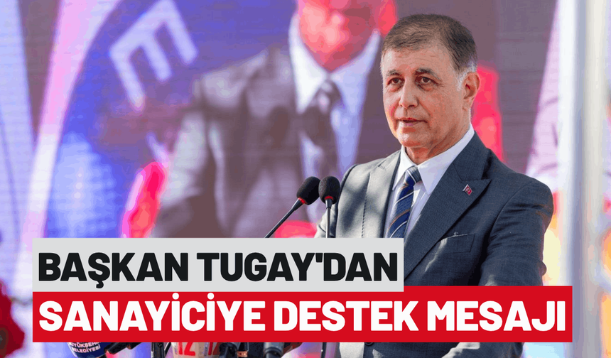 Başkan Tugay’dan sanayiciye destek mesajı