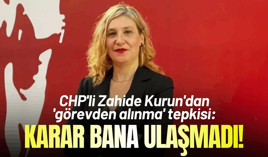 CHP'li Zahide Kurun'dan 'görevden alınma' tepkisi: Karar bana ulaşmadı!