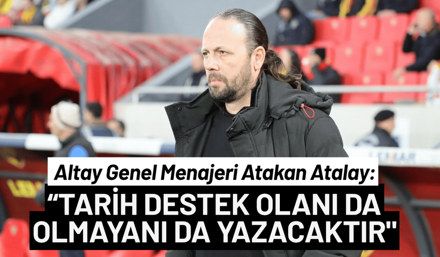 Altay menajeri Atakan Atalay: Tarih destek olanı ve olmayanı yazacaktır!
