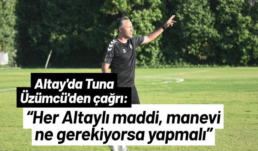 Altay'da Üzümcü'den çağrı: Her Altaylı maddi, manevi ne gerekiyorsa yapmalı