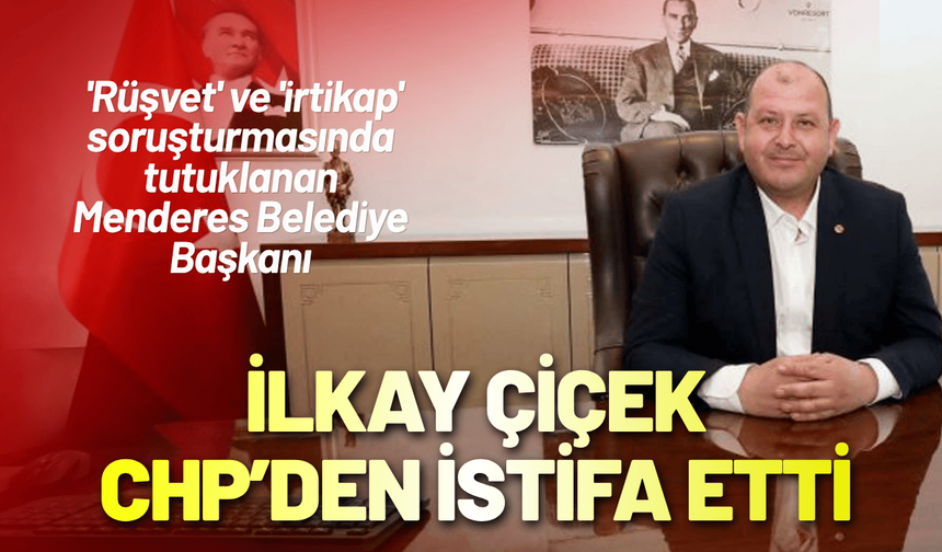 Tutuklanan Menderes Belediye Başkanı Çiçek, CHP'den istifa etti