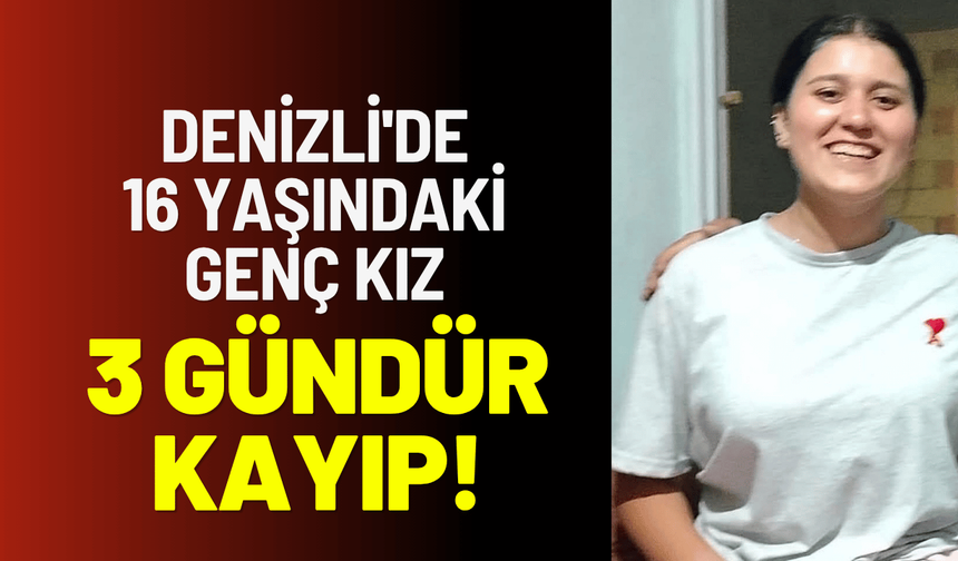 Denizli'de 16 yaşındaki genç kız 3 gündür kayıp!