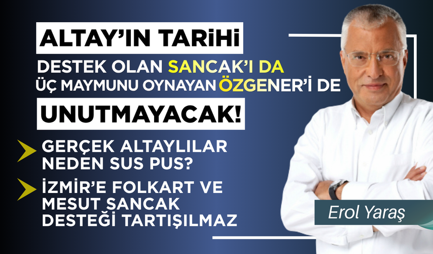 Altay'ın tarihi, destek olan Sancak’ı da üç maymunu oynayan Özgener’i de unutmayacak!