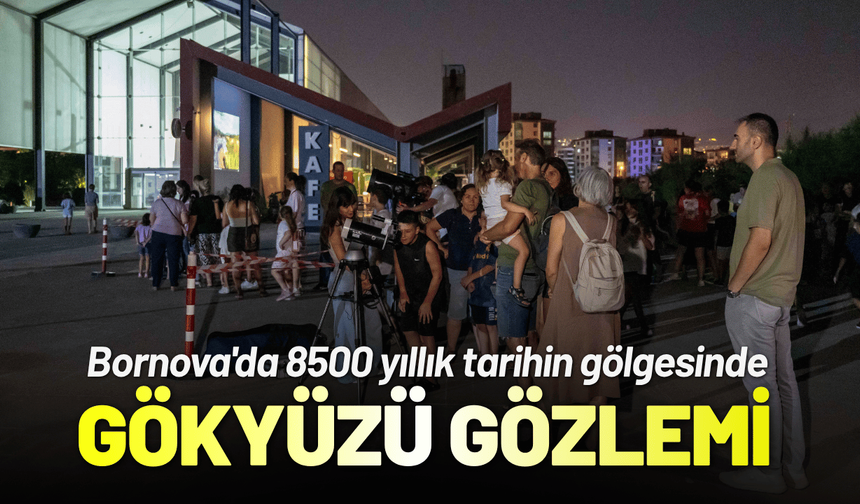 Bornova'da 8500 yıllık tarihin gölgesinde unutulmaz gökyüzü gözlemi
