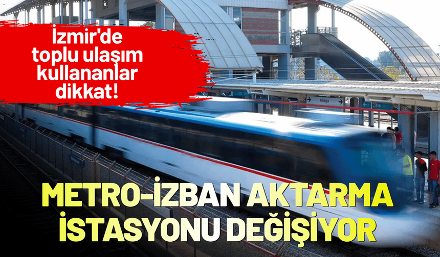 İzmir'de toplu ulaşım kullananlar dikkat! Metro-İZBAN aktarma istasyonu değişiyor