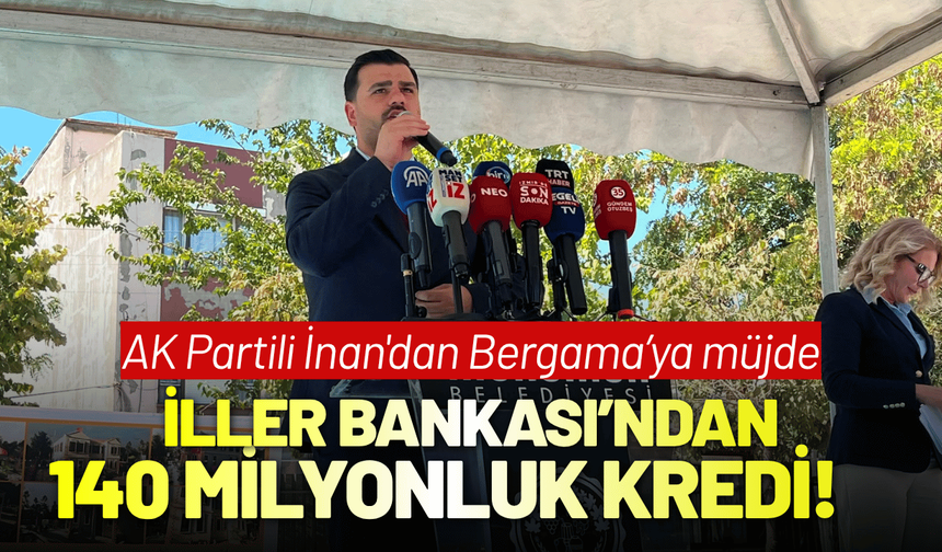 AK Partili İnan'dan Bergama’ya müjde; İller Bankası’ndan 140 milyonluk kredi!
