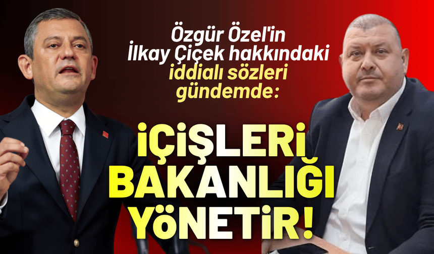 Özgür Özel'in İlkay Çiçek hakkındaki iddialı sözleri gündemde: İçişleri Bakanlığı'nı yönetir!
