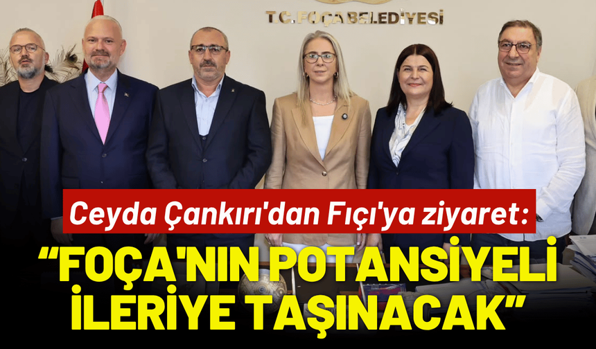 Ceyda Çankırı'dan Fıçı'ya ziyaret: Foça'nın potansiyeli ileriye taşınacak