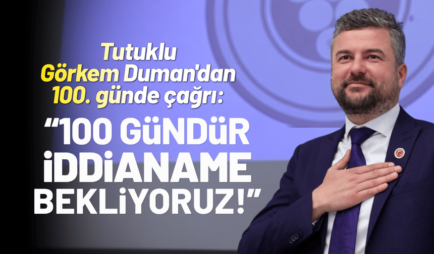 Tutuklu Görkem Duman'dan 100. günde çağrı: 100 gündür iddianame bekliyoruz!