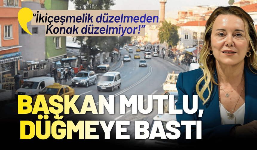 Başkan Mutlu, düğmeye bastı: İkiçeşmelik düzelmeden Konak düzelmiyor!