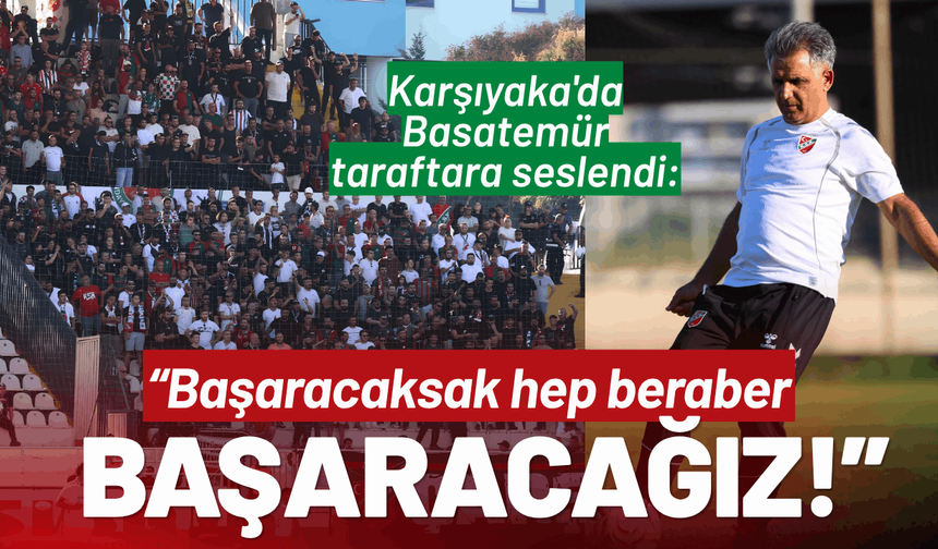 Karşıyaka'da Basatemür taraftara seslendi: Başaracaksak hep beraber başaracağız!