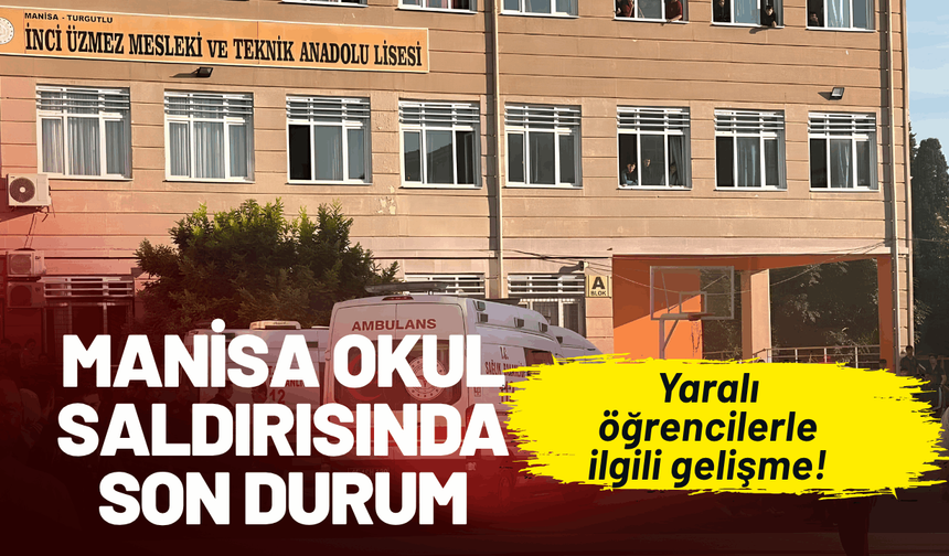 Manisa okul saldırısında son durum: Yaralı öğrencilerle ilgili gelişme!