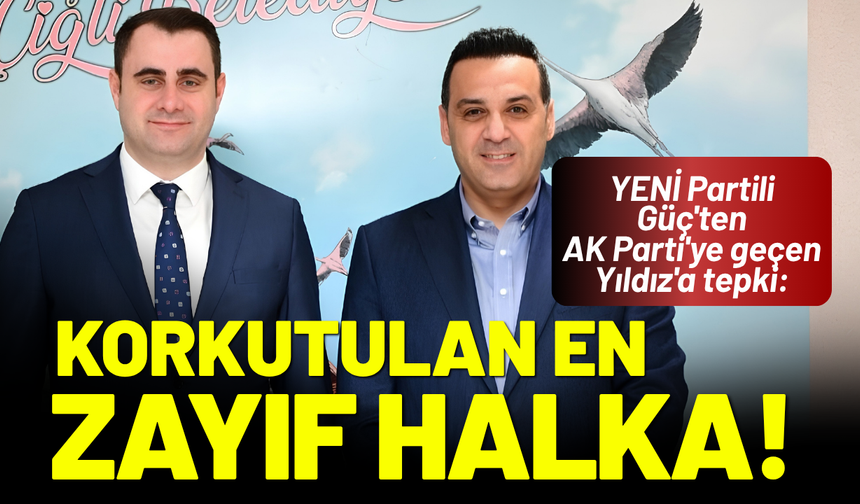 YENİ Partili Güç'ten AK Parti'ye geçen Yıldız'a tepki: Korkutulan en zayıf halka!