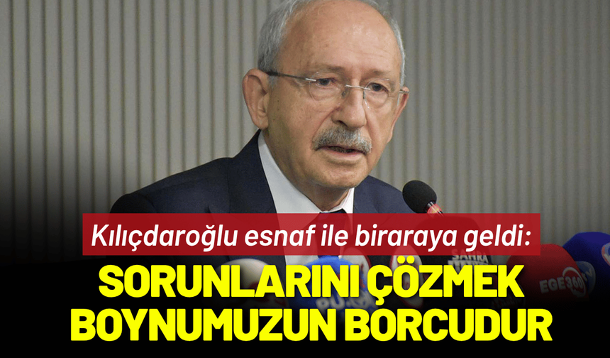 Kılıçdaroğlu: Esnafımıızın sorunlarını çözmek boynumuzun borcudur