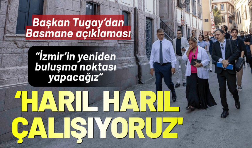 Başkan Tugay: 'Basmane için harıl harıl çalışıyoruz'