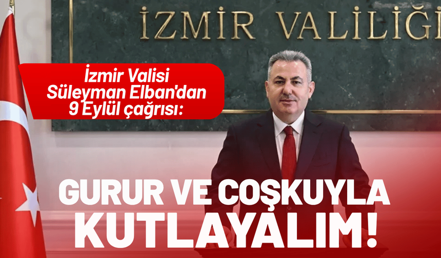 İzmir Valisi Elban'dan 9 Eylül çağrısı: Gurur ve coşkuyla kutlayalım!