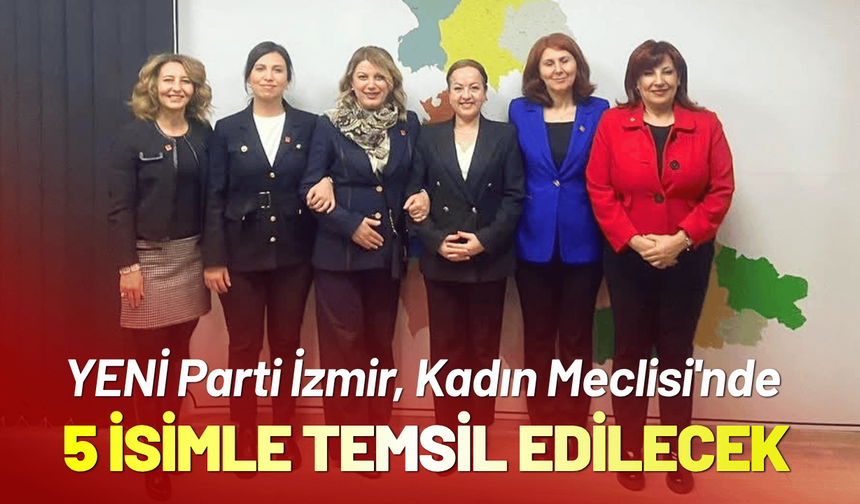 YENİ Parti İzmir, Kadın Meclisi'nde 5 isimle temsil edilecek