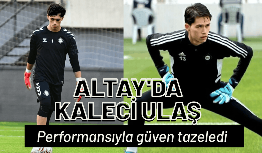 Altay'da kaleci Ulaş, performansıyla güven tazeledi
