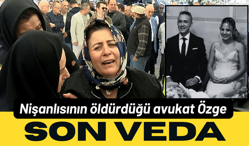 Nişanlısının öldürdüğü avukat Özge, son yolculuğuna uğurlandı