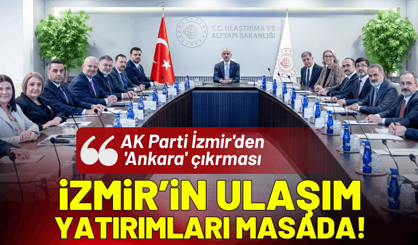 AK Parti İzmir'den 'Ankara' çıkarması: İzmir’in ulaşım yatırımları masada!