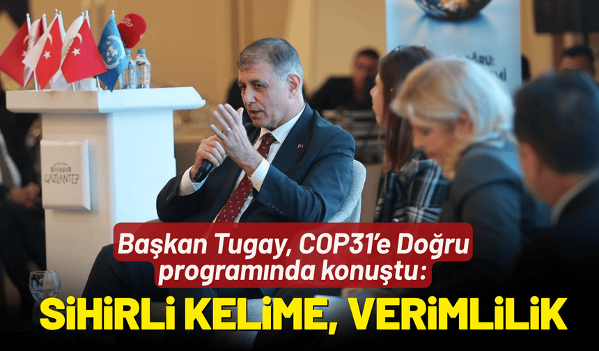 Başkan Tugay, COP31’e Doğru programında konuştu: Sihirli kelime, verimlilik